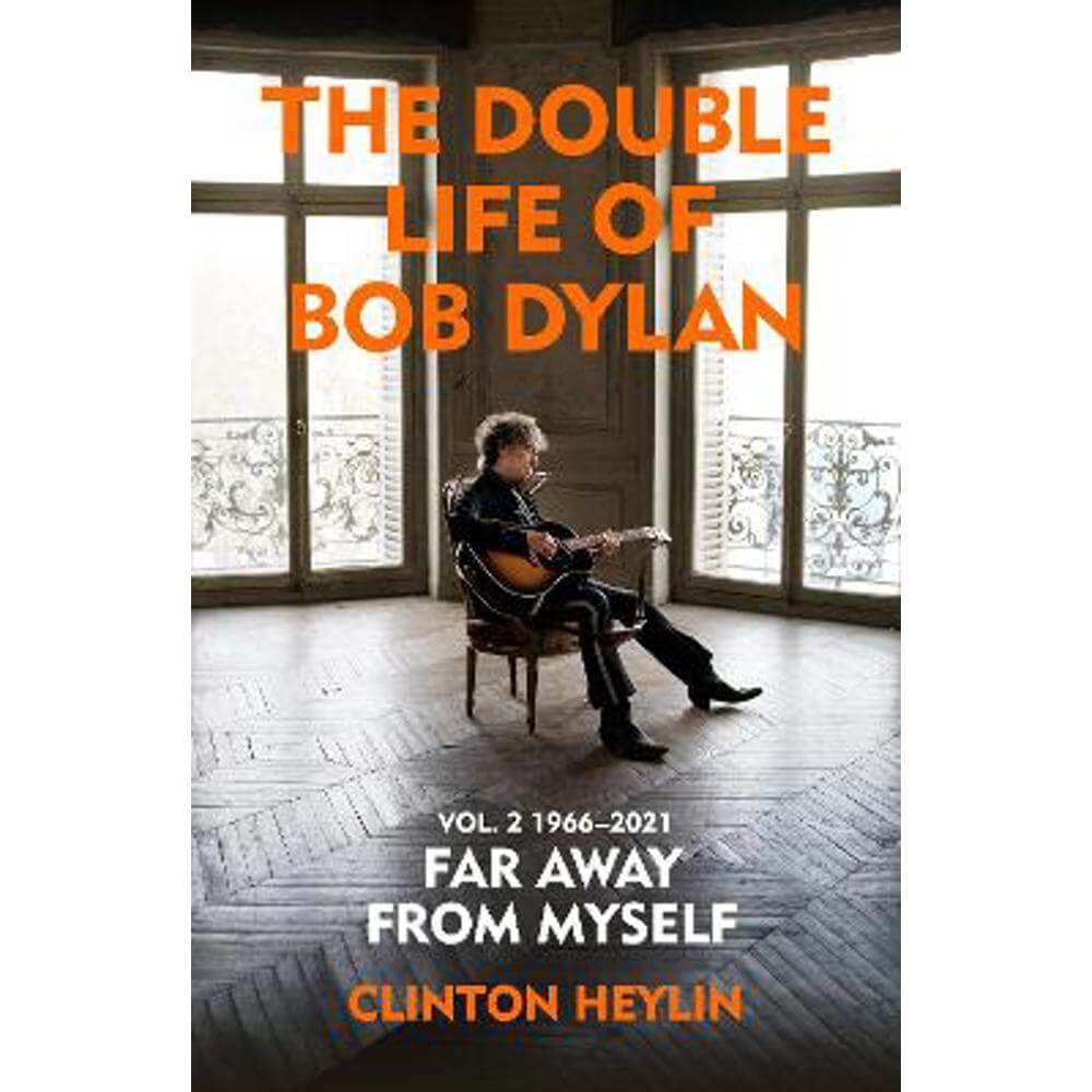 The Double Life of Bob Dylan Volume 2: 1966-2021: 'Far away from Myself' (Hardback) - Clinton Heylin